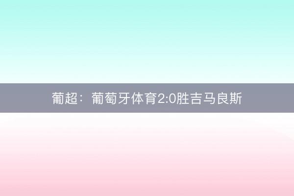 葡超：葡萄牙体育2:0胜吉马良斯