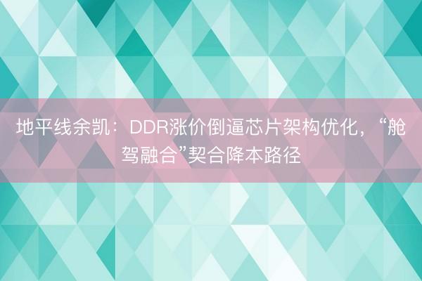 地平线余凯：DDR涨价倒逼芯片架构优化，“舱驾融合”契合降本路径