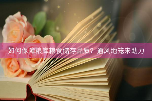 如何保障粮库粮食储存品质？通风地笼来助力