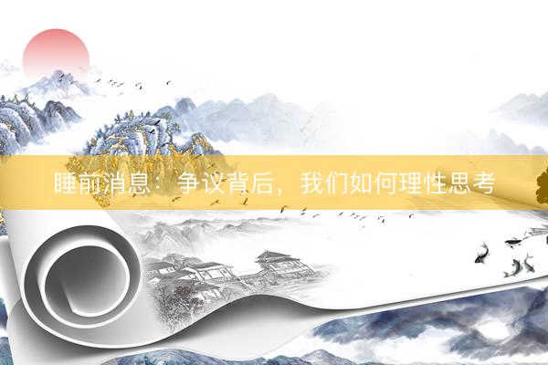 睡前消息：争议背后，我们如何理性思考