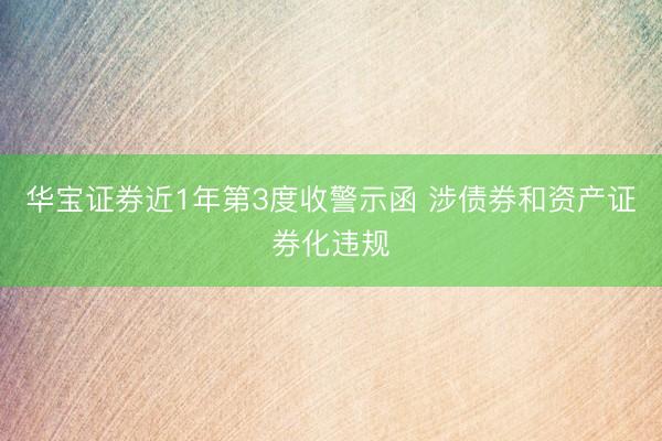 华宝证券近1年第3度收警示函 涉债券和资产证券化违规