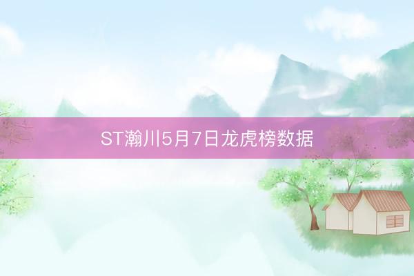 ST瀚川5月7日龙虎榜数据