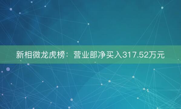 新相微龙虎榜：营业部净买入317.52万元