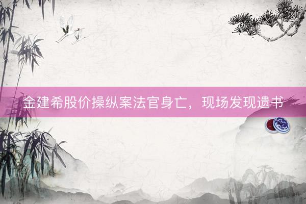 金建希股价操纵案法官身亡，现场发现遗书