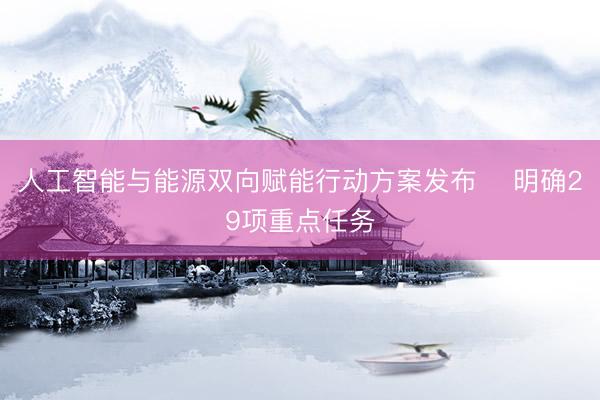 人工智能与能源双向赋能行动方案发布 ​明确29项重点任务
