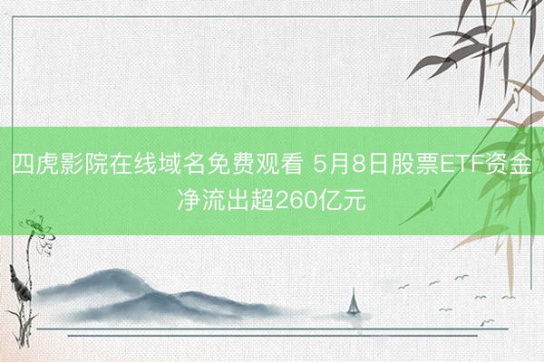 四虎影院在线域名免费观看 5月8日股票ETF资金净流出超260亿元