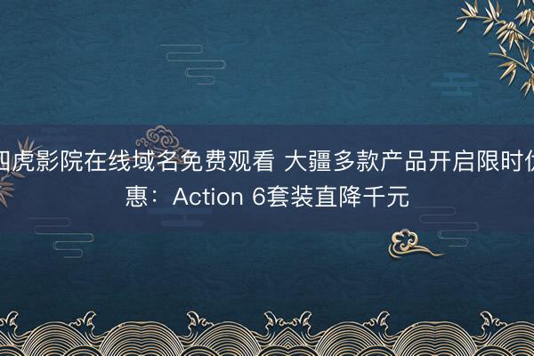 四虎影院在线域名免费观看 大疆多款产品开启限时优惠：Action 6套装直降千元