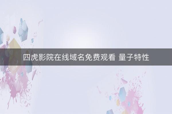四虎影院在线域名免费观看 量子特性