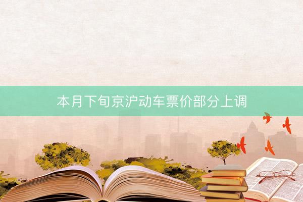 本月下旬京沪动车票价部分上调