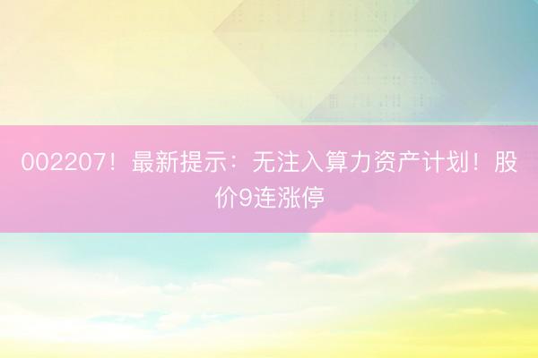 002207！最新提示：无注入算力资产计划！股价9连涨停
