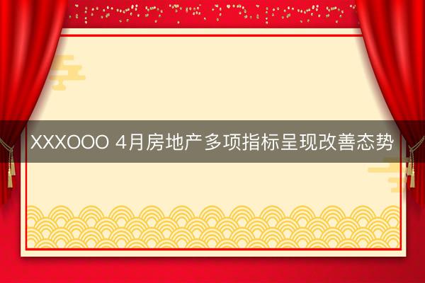 XXXOOO 4月房地产多项指标呈现改善态势