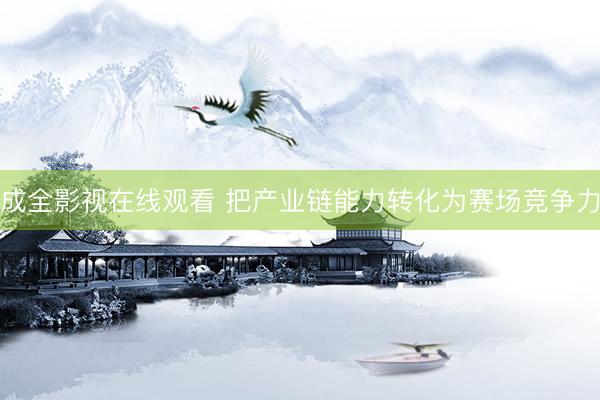 成全影视在线观看 把产业链能力转化为赛场竞争力