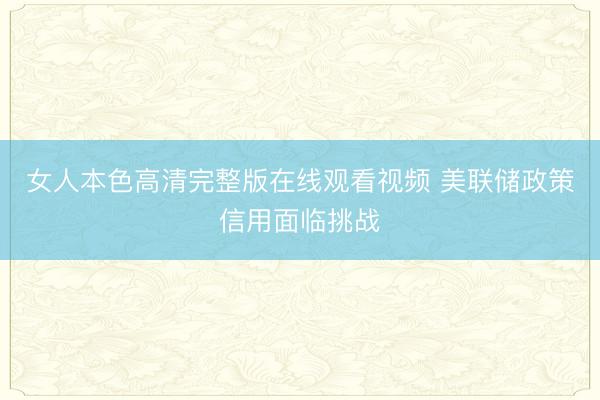 女人本色高清完整版在线观看视频 美联储政策信用面临挑战