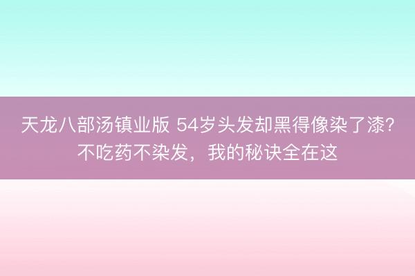 天龙八部汤镇业版 54岁头发却黑得像染了漆？不吃药不染发，我的秘诀全在这