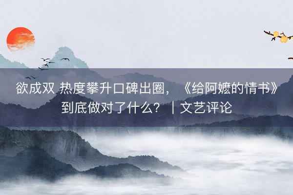 欲成双 热度攀升口碑出圈，《给阿嬷的情书》到底做对了什么？｜文艺评论