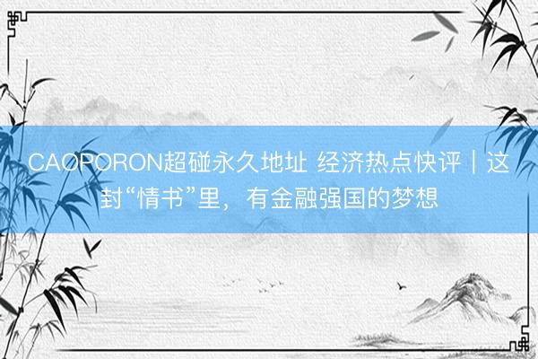 CAOPORON超碰永久地址 经济热点快评｜这封“情书”里，有金融强国的梦想