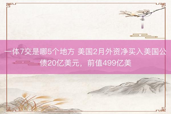 一体7交是哪5个地方 美国2月外资净买入美国公债20亿美元，前值499亿美