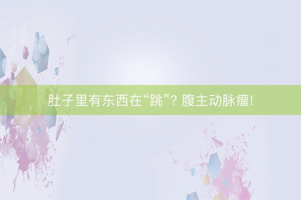 肚子里有东西在“跳”? 腹主动脉瘤!