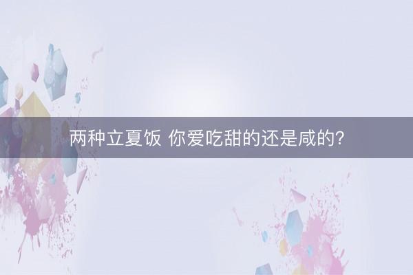 两种立夏饭 你爱吃甜的还是咸的？