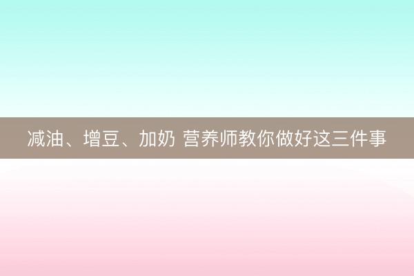 减油、增豆、加奶 营养师教你做好这三件事