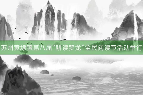 苏州黄埭镇第八届“耕读梦龙”全民阅读节活动举行