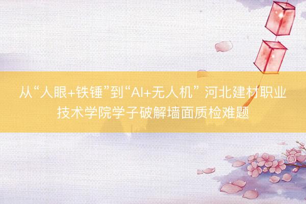 从“人眼+铁锤”到“AI+无人机” 河北建材职业技术学院学子破解墙面质检难题
