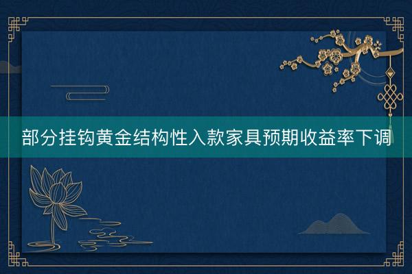 部分挂钩黄金结构性入款家具预期收益率下调