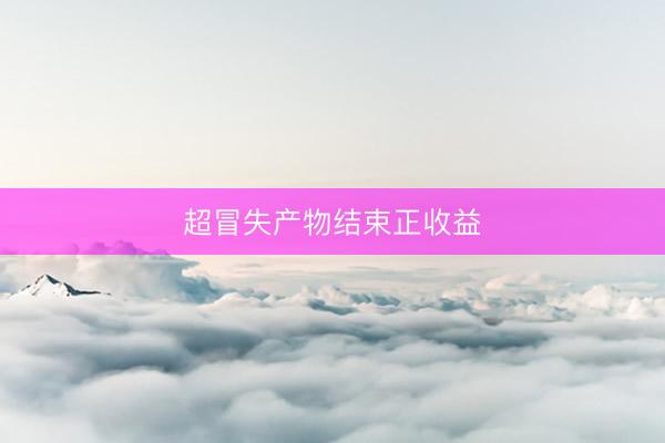 超冒失产物结束正收益