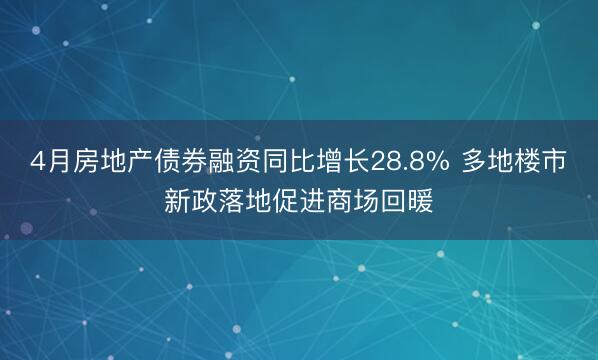 4月房地产债券融资同比增长28.8% 多地楼市新政落地促进商场回暖