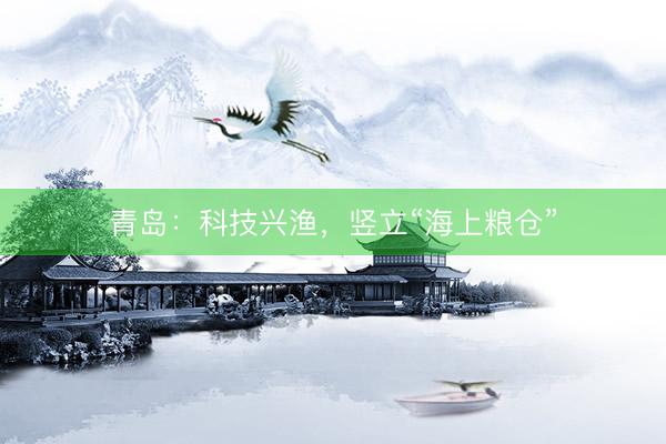 青岛：科技兴渔，竖立“海上粮仓”
