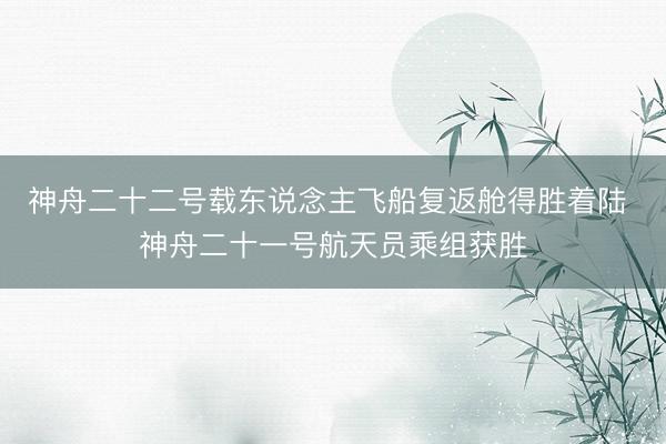 神舟二十二号载东说念主飞船复返舱得胜着陆 神舟二十一号航天员乘组获胜