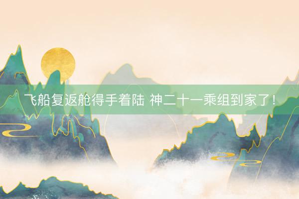 飞船复返舱得手着陆 神二十一乘组到家了！