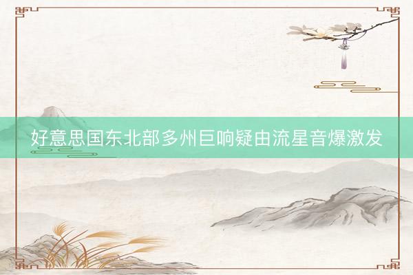 好意思国东北部多州巨响疑由流星音爆激发