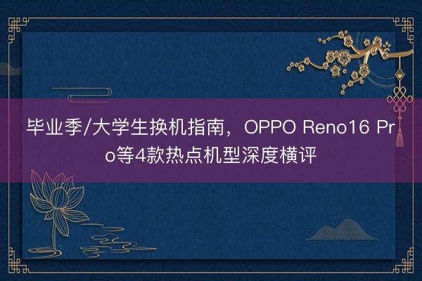 毕业季/大学生换机指南，OPPO Reno16 Pro等4款热点机型深度横评