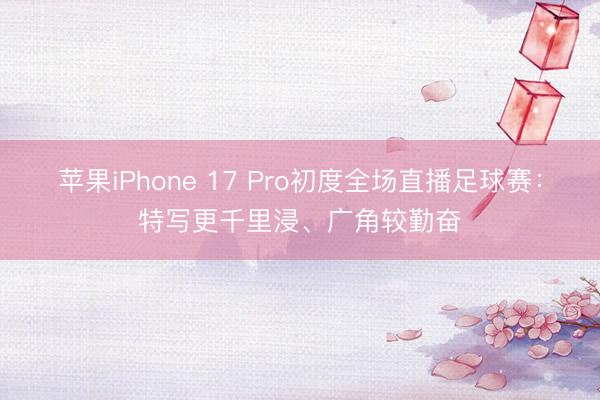 苹果iPhone 17 Pro初度全场直播足球赛：特写更千里浸、广角较勤奋