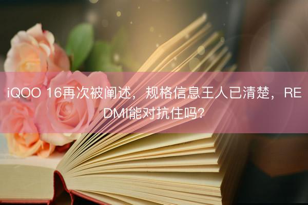 iQOO 16再次被阐述,规格信息王人已清楚,REDMI能对抗住吗?