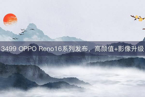 3499 OPPO Reno16系列发布，高颜值+影像升级
