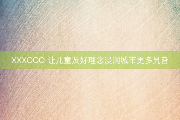 XXXOOO 让儿童友好理念浸润城市更多旯旮