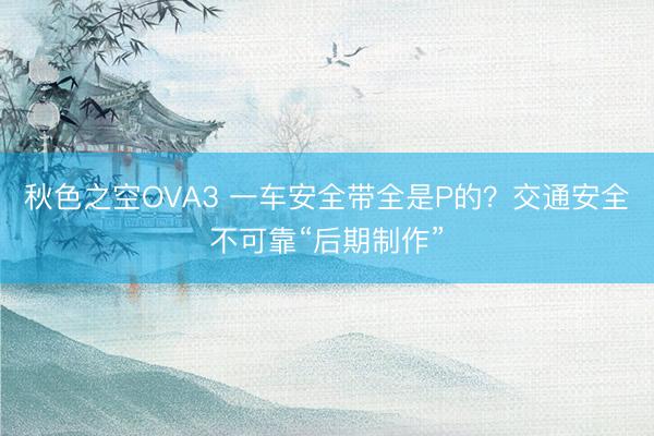 秋色之空OVA3 一车安全带全是P的？交通安全不可靠“后期制作”