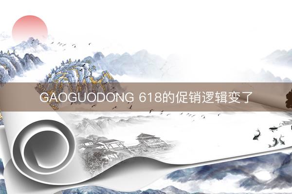 GAOGUODONG 618的促销逻辑变了