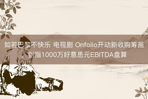 如若巴黎不快乐 电视剧 Onfolio开动新收购筹画，剑指1000万好意思元EBITDA盘算