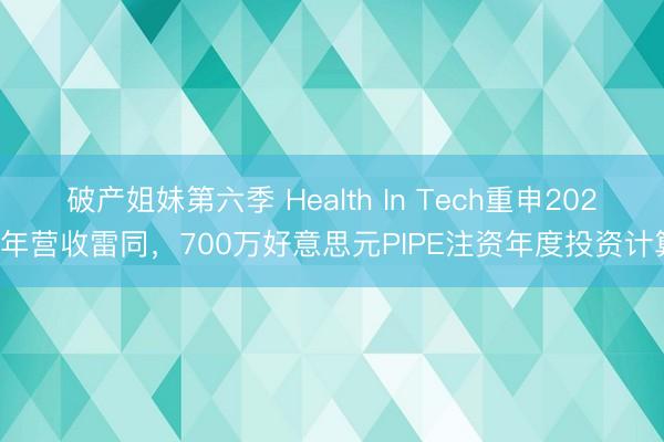 破产姐妹第六季 Health In Tech重申2026年营收雷同，700万好意思元PIPE注资年度投资计算