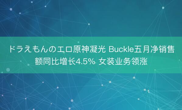ドラえもんのエロ原神凝光 Buckle五月净销售额同比增长4.5% 女装业务领涨