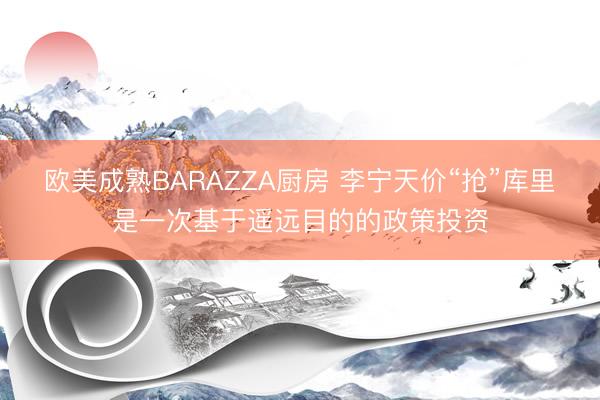 欧美成熟BARAZZA厨房 李宁天价“抢”库里是一次基于遥远目的的政策投资