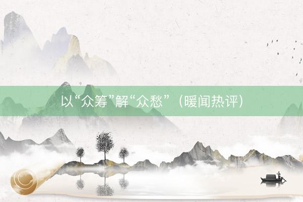 以“众筹”解“众愁”（暖闻热评）
