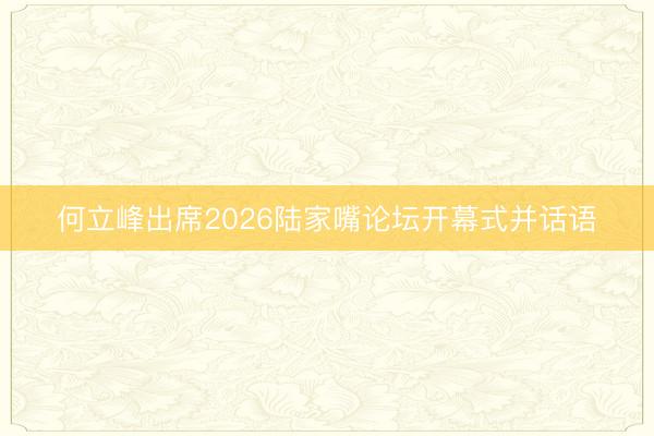 何立峰出席2026陆家嘴论坛开幕式并话语