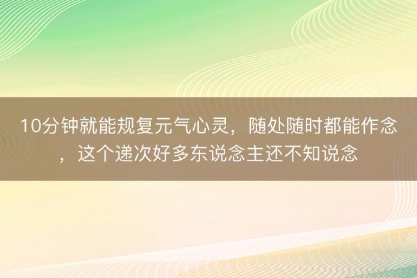 10分钟就能规复元气心灵,随处随时都能作念,这个递次好多东说念主还不知说念