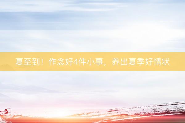 夏至到！作念好4件小事，养出夏季好情状