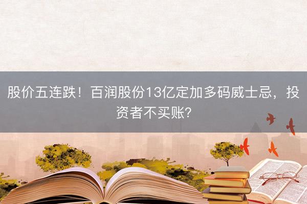股价五连跌！百润股份13亿定加多码威士忌，投资者不买账？