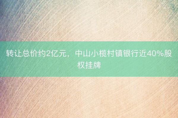 转让总价约2亿元，中山小榄村镇银行近40%股权挂牌